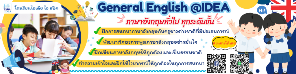 🎉 🎉 อยากพูดอังกฤษได้เหมือนเจ้าของภาษาไหม? 
 📚 คอร์ส General English ที่ @IDEA คือคำตอบ! 🇬🇧 🇬🇧
คอร์สภาษาอังกฤษทั่วไปที่ ตอบโจทย์ทุกวัย ทุกระดับ 🗣️🗣️🗣️
✅ หลักสูตรคุณภาพที่ออกแบบมาเฉพาะสำหรับเด็กไทย
✅ ครูผู้สอนมากประสบการณ์ เข้าใจการเรียนรู้ของเด็ก
✅ มีกิจกรรมในคลาส สนุก เข้าใจง่าย 
✅ พัฒนา 4 ทักษะฟัง-พูด-อ่าน-เขียน 
✅ นักเรียนมีพัฒนาการพูดได้อย่างมั่นใจ 
🔹 พูด-ฟัง-อ่าน-เขียน ครบจบในที่เดียว
🔹 เรียนได้ทั้งแบบกลุ่ม หรือแบบตัวต่อตัว
🔹 สะดวกเรียนที่โรงเรียน หรือออนไลน์ก็ได้
📘 ไม่มีพื้นฐานก็เรียนได้